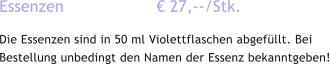 Essenzen                   € 27,--/Stk. Die Essenzen sind in 50 ml Violettflaschen abgefüllt. Bei Bestellung unbedingt den Namen der Essenz bekanntgeben!